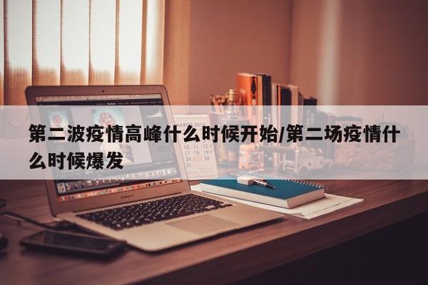 第二波疫情高峰什么时候开始/第二场疫情什么时候爆发
