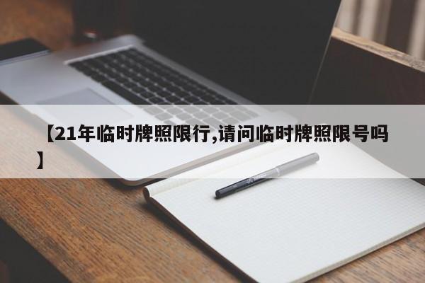 【21年临时牌照限行,请问临时牌照限号吗】