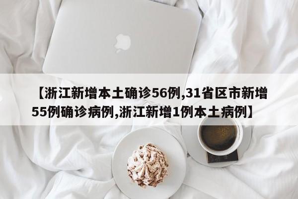 【浙江新增本土确诊56例,31省区市新增55例确诊病例,浙江新增1例本土病例】