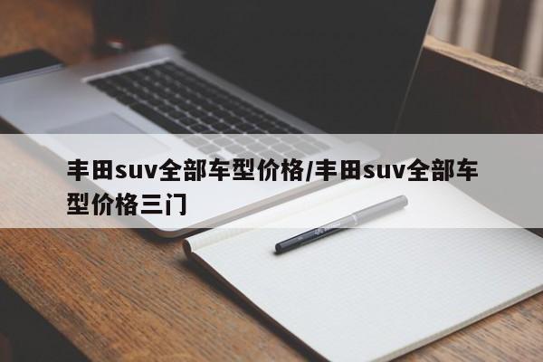 丰田suv全部车型价格/丰田suv全部车型价格三门