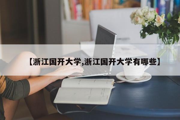 【浙江国开大学,浙江国开大学有哪些】