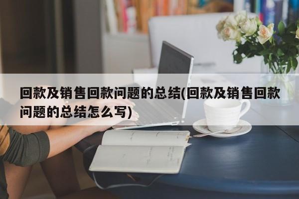 回款及销售回款问题的总结(回款及销售回款问题的总结怎么写)
