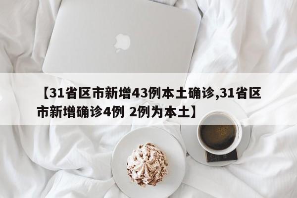 【31省区市新增43例本土确诊,31省区市新增确诊4例 2例为本土】