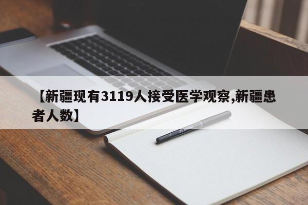 【新疆现有3119人接受医学观察,新疆患者人数】