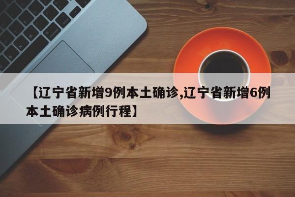 【辽宁省新增9例本土确诊,辽宁省新增6例本土确诊病例行程】