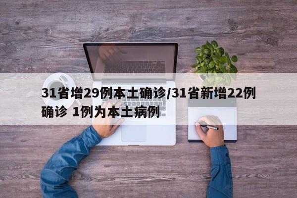 31省增29例本土确诊/31省新增22例确诊 1例为本土病例