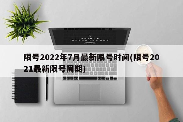限号2022年7月最新限号时间(限号2021最新限号周期)