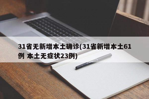 31省无新增本土确诊(31省新增本土61例 本土无症状23例)