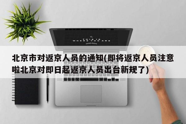 北京市对返京人员的通知(即将返京人员注意啦北京对即日起返京人员出台新规了)