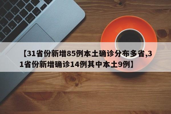 【31省份新增85例本土确诊分布多省,31省份新增确诊14例其中本土9例】