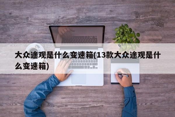 大众途观是什么变速箱(13款大众途观是什么变速箱)