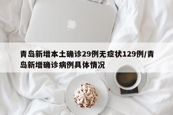 青岛新增本土确诊29例无症状129例/青岛新增确诊病例具体情况