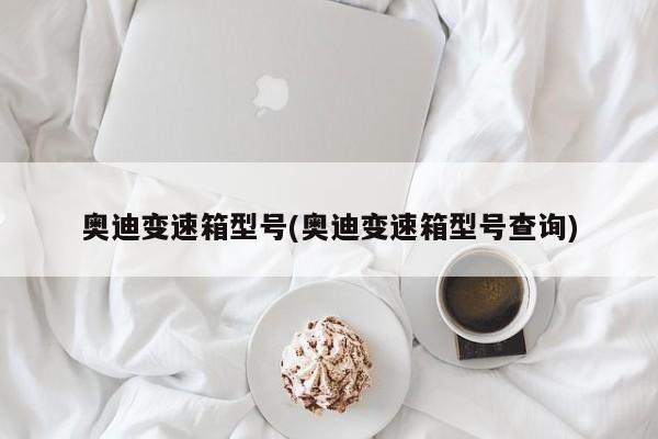 奥迪变速箱型号(奥迪变速箱型号查询)