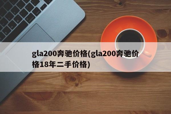 gla200奔驰价格(gla200奔驰价格18年二手价格)
