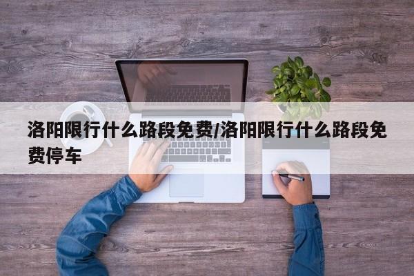 洛阳限行什么路段免费/洛阳限行什么路段免费停车