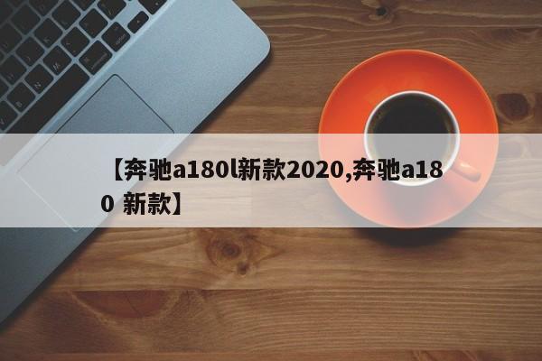 【奔驰a180l新款2020,奔驰a180 新款】