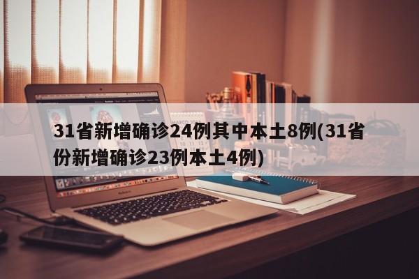 31省新增确诊24例其中本土8例(31省份新增确诊23例本土4例)