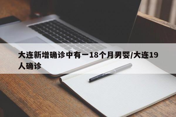 大连新增确诊中有一18个月男婴/大连19人确诊
