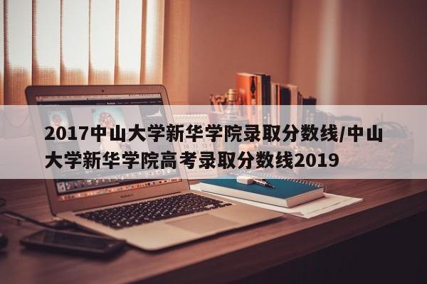 2017中山大学新华学院录取分数线/中山大学新华学院高考录取分数线2019