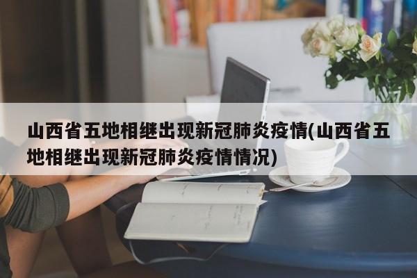 山西省五地相继出现新冠肺炎疫情(山西省五地相继出现新冠肺炎疫情情况)