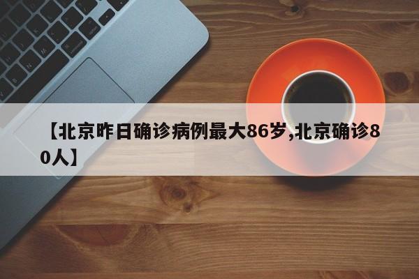 【北京昨日确诊病例最大86岁,北京确诊80人】