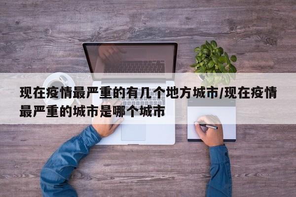 现在疫情最严重的有几个地方城市/现在疫情最严重的城市是哪个城市