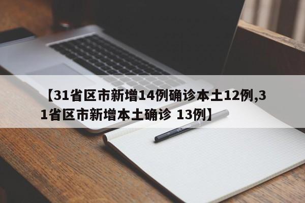 【31省区市新增14例确诊本土12例,31省区市新增本土确诊 13例】