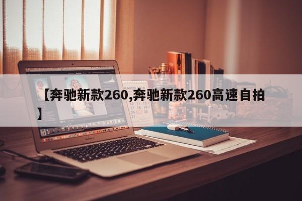 【奔驰新款260,奔驰新款260高速自拍】