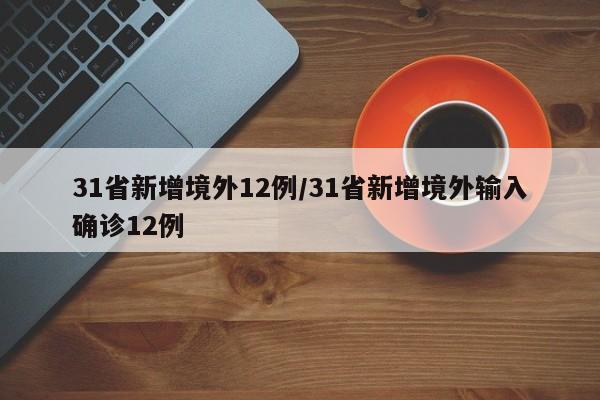 31省新增境外12例/31省新增境外输入确诊12例