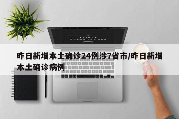 昨日新增本土确诊24例涉7省市/昨日新增本土确诊病例