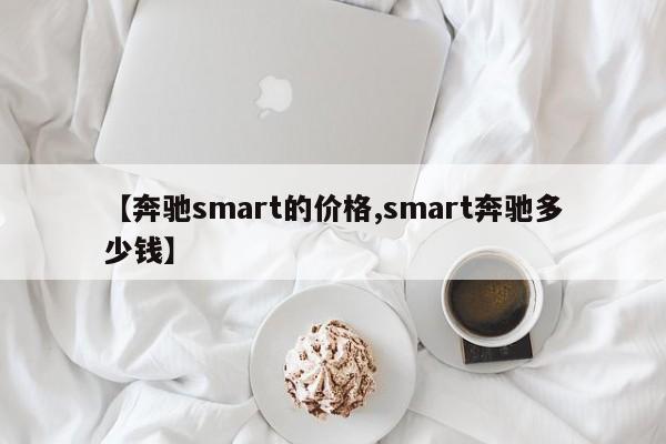 【奔驰smart的价格,smart奔驰多少钱】