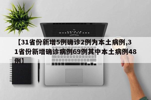 【31省份新增5例确诊2例为本土病例,31省份新增确诊病例69例其中本土病例48例】