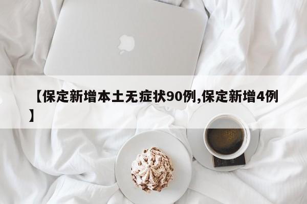 【保定新增本土无症状90例,保定新增4例】