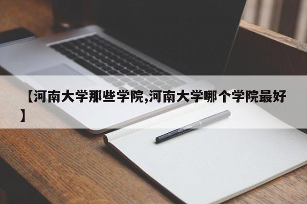 【河南大学那些学院,河南大学哪个学院最好】