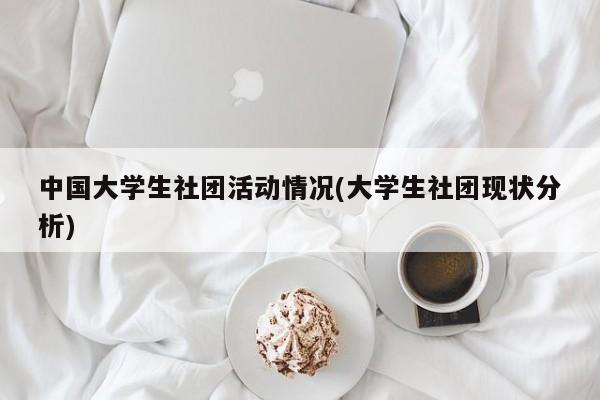 中国大学生社团活动情况(大学生社团现状分析)