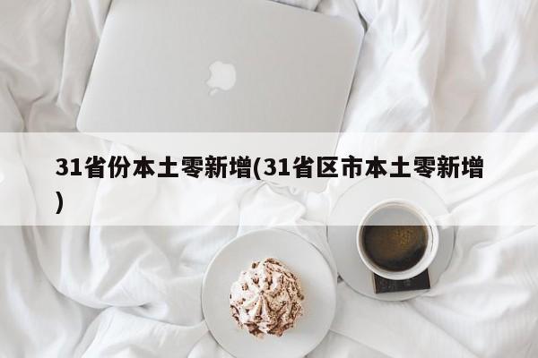 31省份本土零新增(31省区市本土零新增)