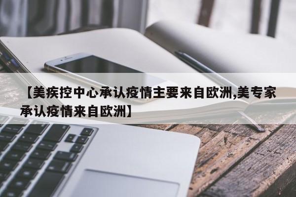 【美疾控中心承认疫情主要来自欧洲,美专家承认疫情来自欧洲】