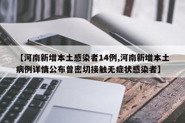 【河南新增本土感染者14例,河南新增本土病例详情公布曾密切接触无症状感染者】