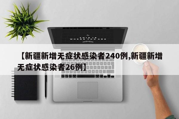 【新疆新增无症状感染者240例,新疆新增无症状感染者26例】