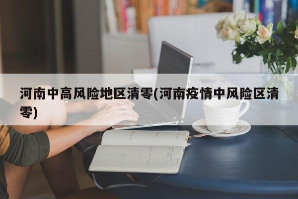 河南中高风险地区清零(河南疫情中风险区清零)