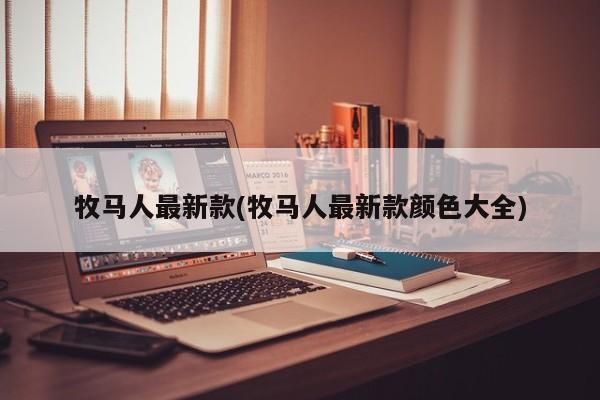 牧马人最新款(牧马人最新款颜色大全)