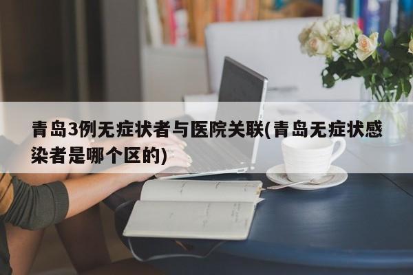 青岛3例无症状者与医院关联(青岛无症状感染者是哪个区的)