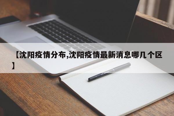 【沈阳疫情分布,沈阳疫情最新消息哪几个区】