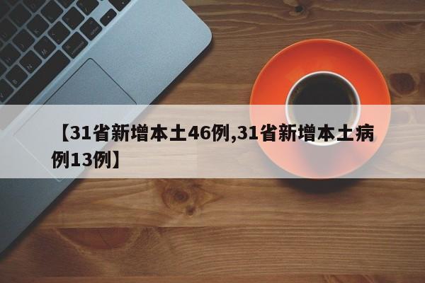 【31省新增本土46例,31省新增本土病例13例】