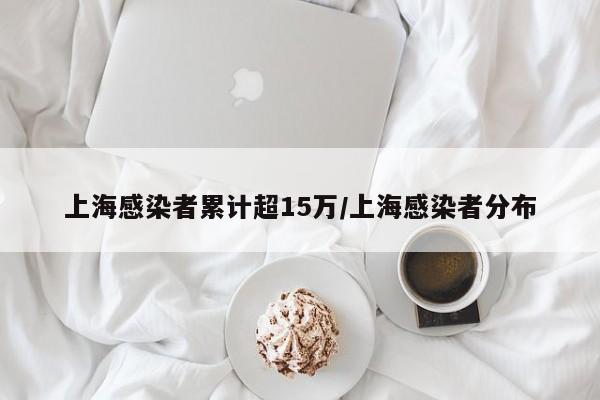 上海感染者累计超15万/上海感染者分布