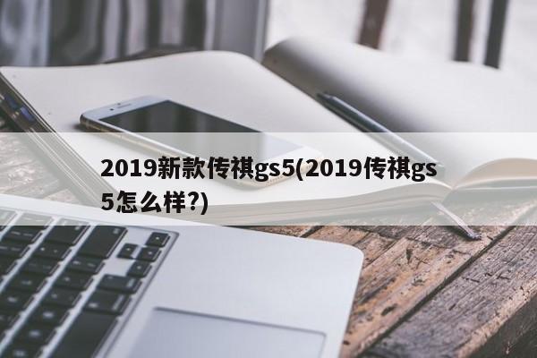 2019新款传祺gs5(2019传祺gs5怎么样?)