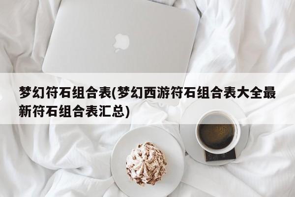 梦幻符石组合表(梦幻西游符石组合表大全最新符石组合表汇总)