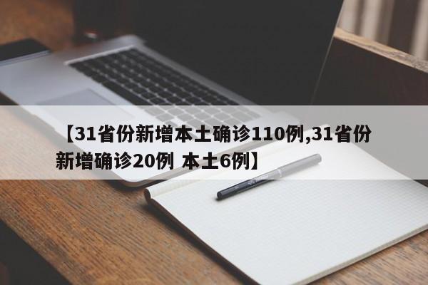 【31省份新增本土确诊110例,31省份新增确诊20例 本土6例】