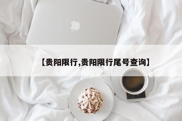 【贵阳限行,贵阳限行尾号查询】