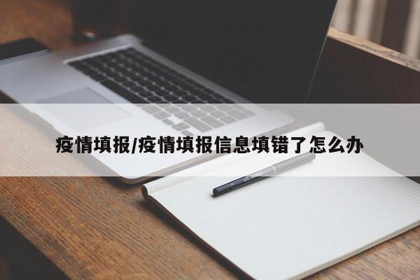 疫情填报/疫情填报信息填错了怎么办